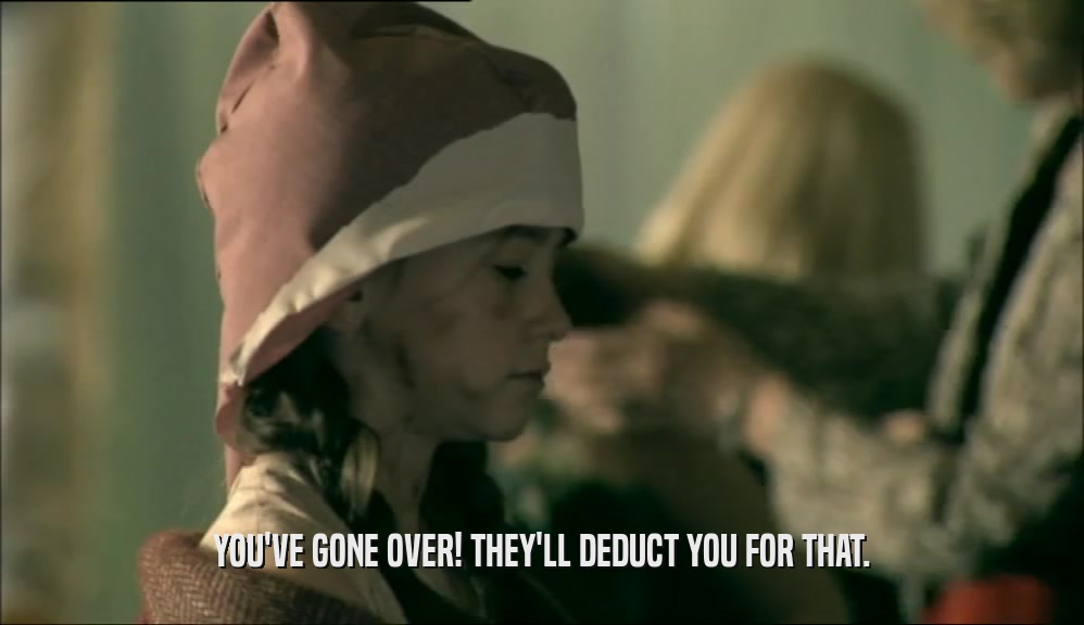 YOU'VE GONE OVER! THEY'LL DEDUCT YOU FOR THAT.  