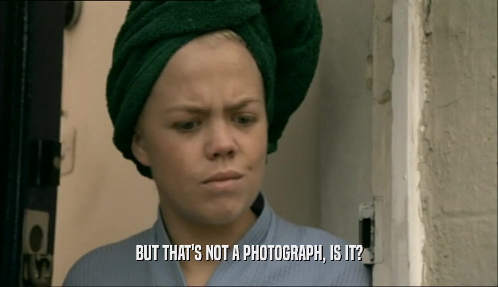 BUT THAT'S NOT A PHOTOGRAPH, IS IT?  