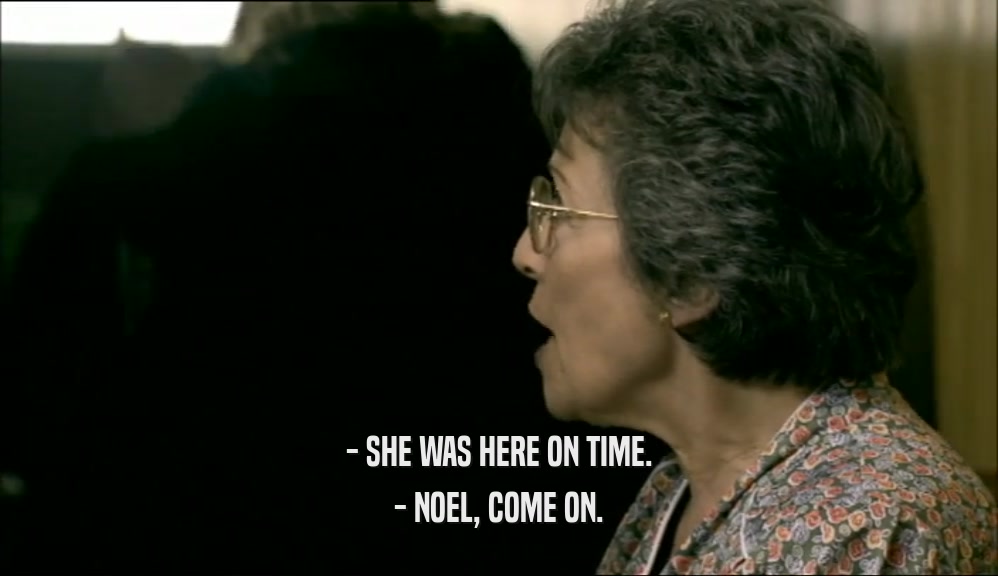 - SHE WAS HERE ON TIME. - NOEL, COME ON. 