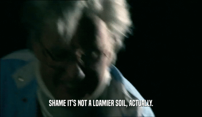 SHAME IT'S NOT A LOAMIER SOIL, ACTUALLY.  