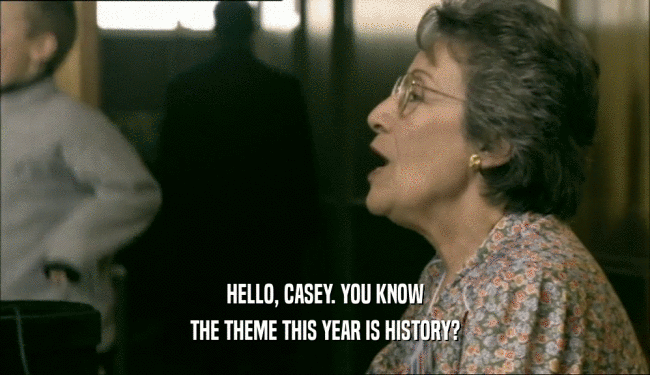 HELLO, CASEY. YOU KNOW THE THEME THIS YEAR IS HISTORY? 