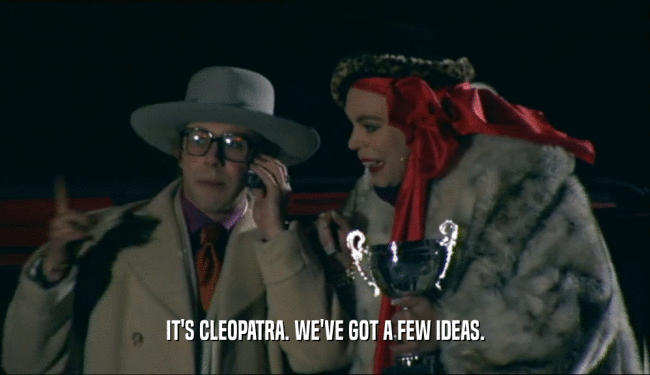 IT'S CLEOPATRA. WE'VE GOT A FEW IDEAS.  