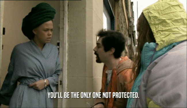 YOU'LL BE THE ONLY ONE NOT PROTECTED.  