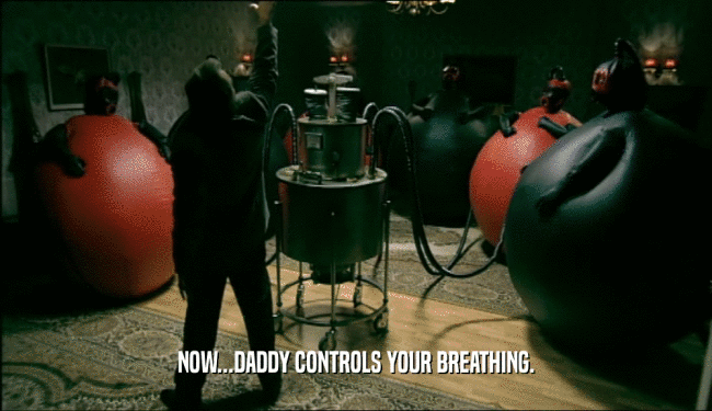 NOW...DADDY CONTROLS YOUR BREATHING.
  