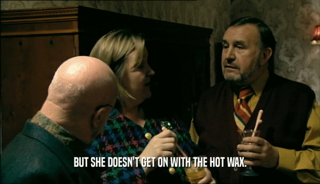 BUT SHE DOESN'T GET ON WITH THE HOT WAX.  