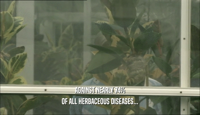 AGAINST NEARLY 74%
 OF ALL HERBACEOUS DISEASES...
 