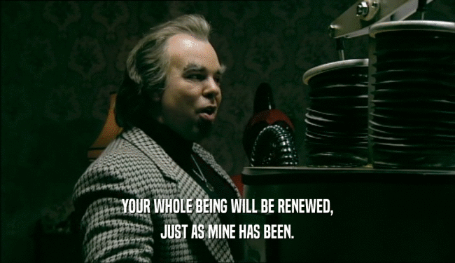YOUR WHOLE BEING WILL BE RENEWED, JUST AS MINE HAS BEEN. 