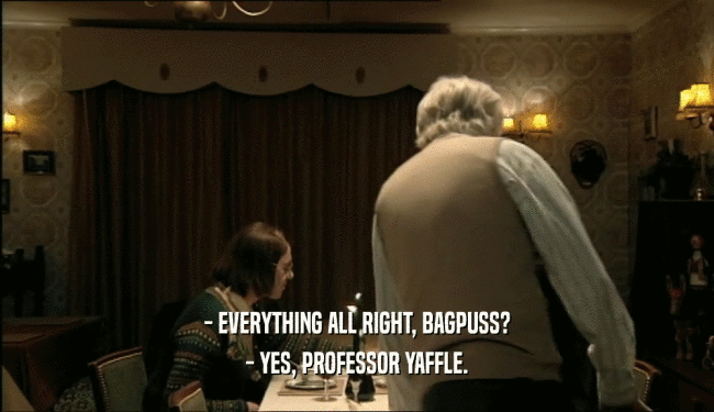- EVERYTHING ALL RIGHT, BAGPUSS? - YES, PROFESSOR YAFFLE. 