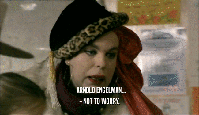 - ARNOLD ENGELMAN... - NOT TO WORRY. 