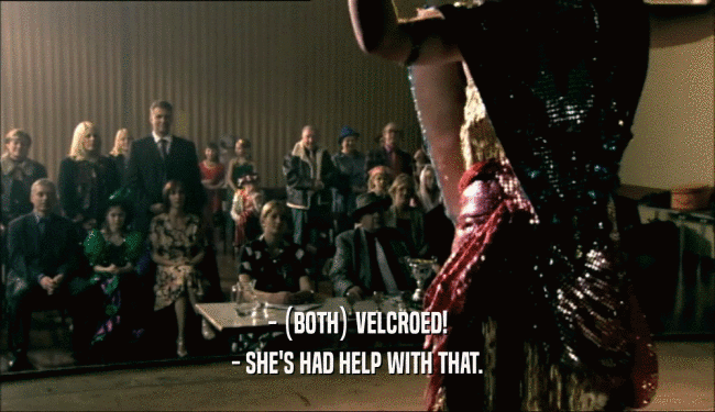 - (BOTH) VELCROED!
 - SHE'S HAD HELP WITH THAT.
 