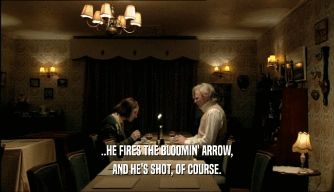 ..HE FIRES THE BLOOMIN' ARROW,
 AND HE'S SHOT, OF COURSE.
 