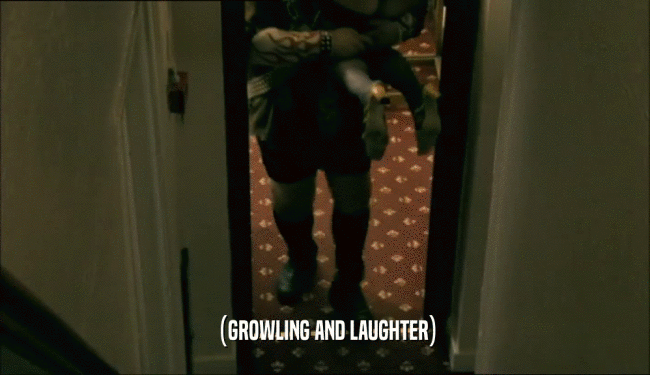 (GROWLING AND LAUGHTER)  