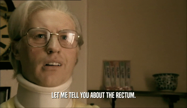 LET ME TELL YOU ABOUT THE RECTUM.  