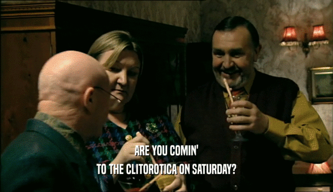 ARE YOU COMIN' TO THE CLITOROTICA ON SATURDAY? 