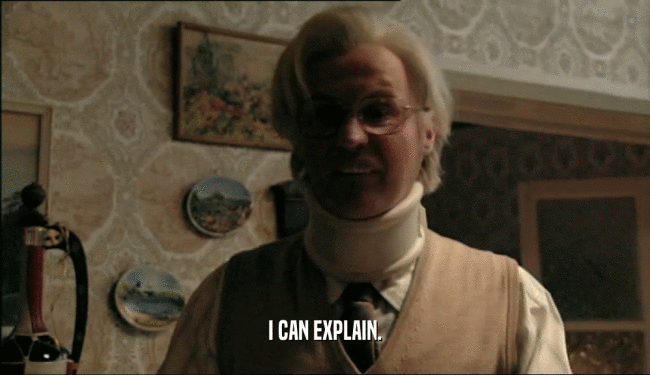 I CAN EXPLAIN.  