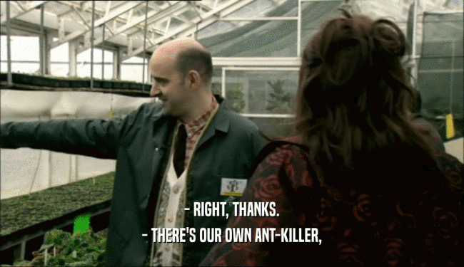 - RIGHT, THANKS.
 - THERE'S OUR OWN ANT-KILLER,
 