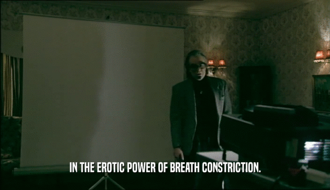 IN THE EROTIC POWER OF BREATH CONSTRICTION.  