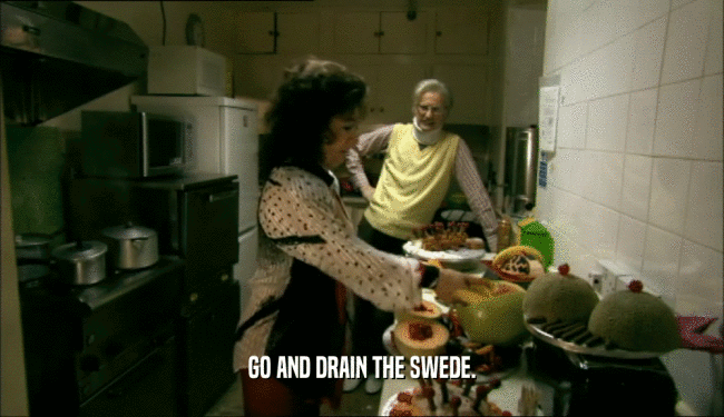 GO AND DRAIN THE SWEDE.  