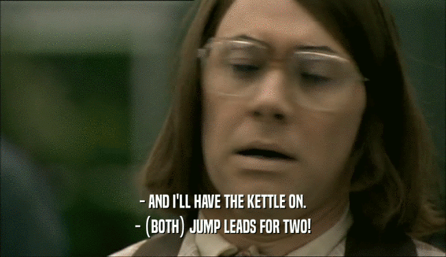 - AND I'LL HAVE THE KETTLE ON. - (BOTH) JUMP LEADS FOR TWO! 