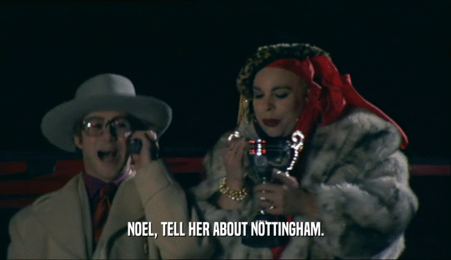 NOEL, TELL HER ABOUT NOTTINGHAM.  