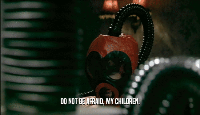 DO NOT BE AFRAID, MY CHILDREN.  