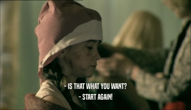 - IS THAT WHAT YOU WANT? - START AGAIN! 