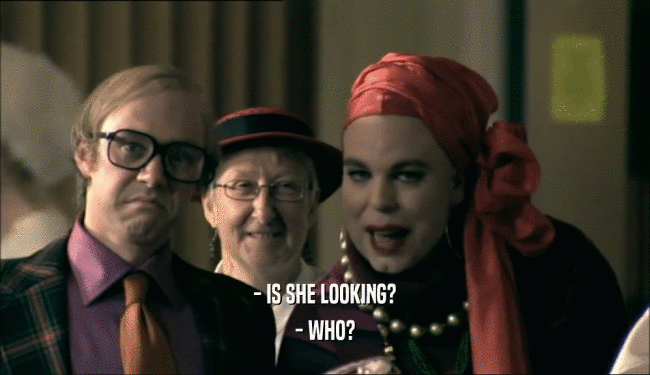 - IS SHE LOOKING? - WHO? 