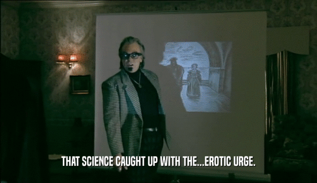 THAT SCIENCE CAUGHT UP WITH THE...EROTIC URGE.  