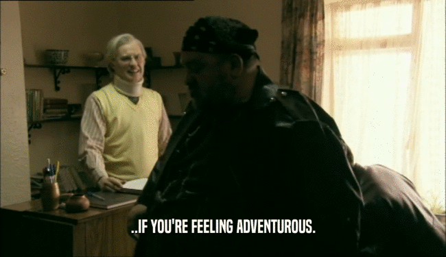 ..IF YOU'RE FEELING ADVENTUROUS.  