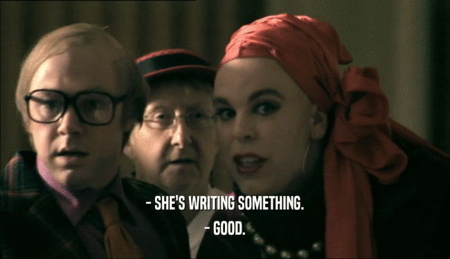 - SHE'S WRITING SOMETHING.
 - GOOD.
 