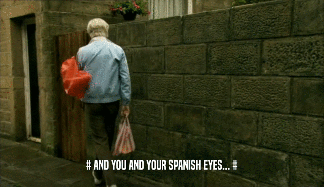 # AND YOU AND YOUR SPANISH EYES... #  