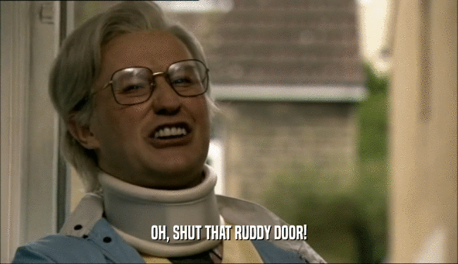 OH, SHUT THAT RUDDY DOOR!  