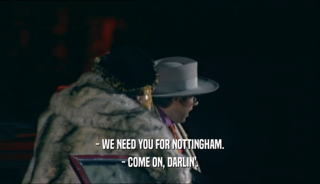 - WE NEED YOU FOR NOTTINGHAM. - COME ON, DARLIN'. 