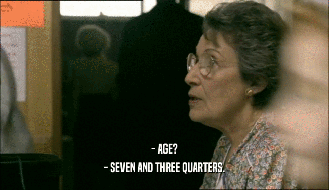 - AGE? - SEVEN AND THREE QUARTERS. 