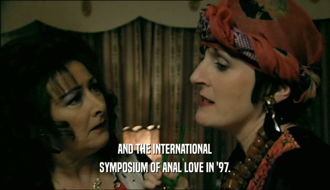 AND THE INTERNATIONAL SYMPOSIUM OF ANAL LOVE IN '97. 