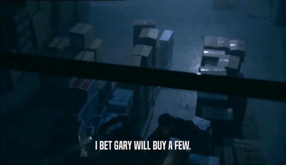 I BET GARY WILL BUY A FEW.  