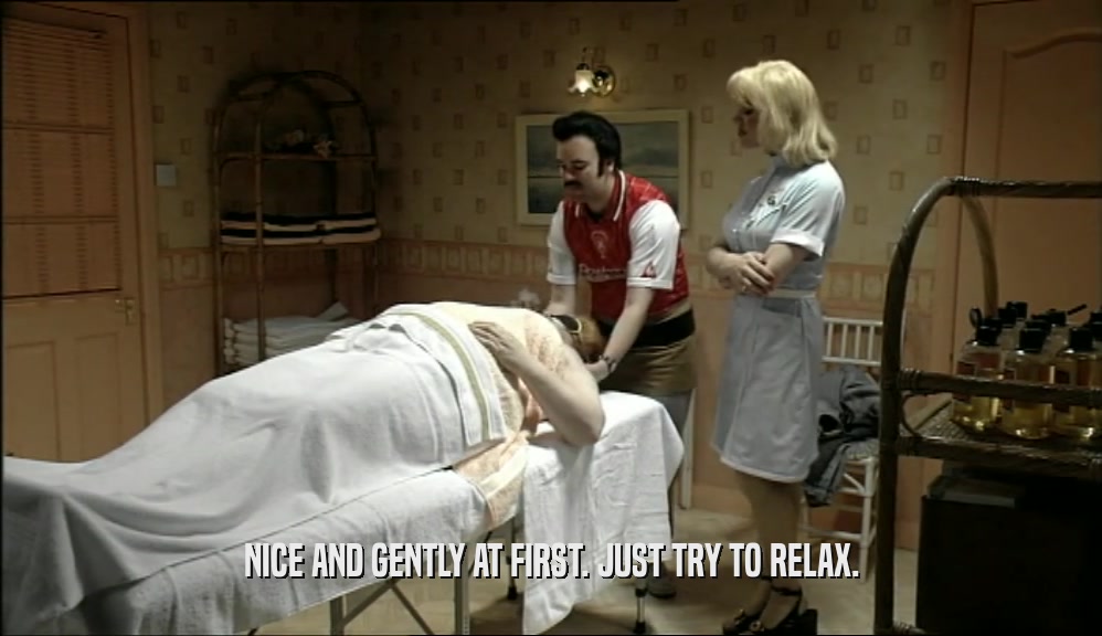 NICE AND GENTLY AT FIRST. JUST TRY TO RELAX.  