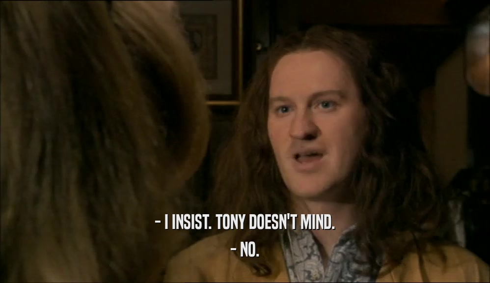 - I INSIST. TONY DOESN'T MIND. - NO. 