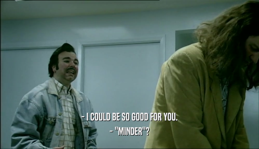 - I COULD BE SO GOOD FOR YOU. - 