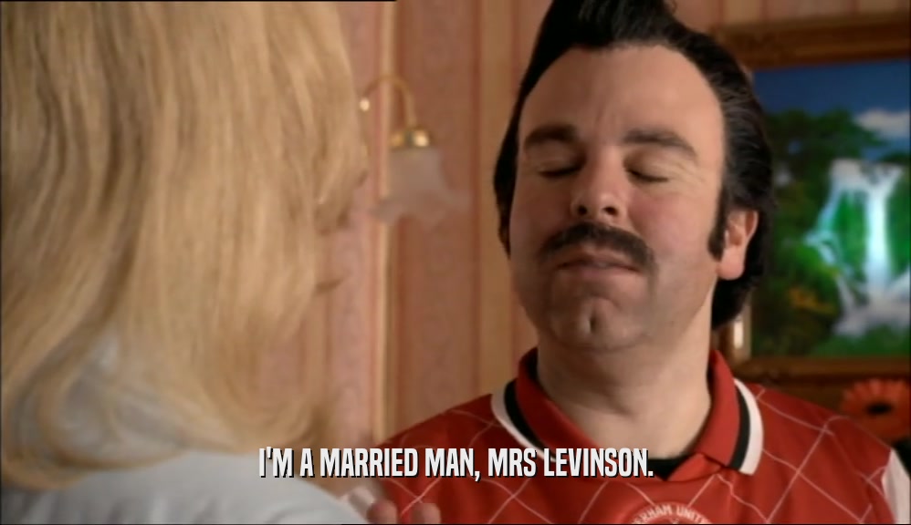 I'M A MARRIED MAN, MRS LEVINSON.  