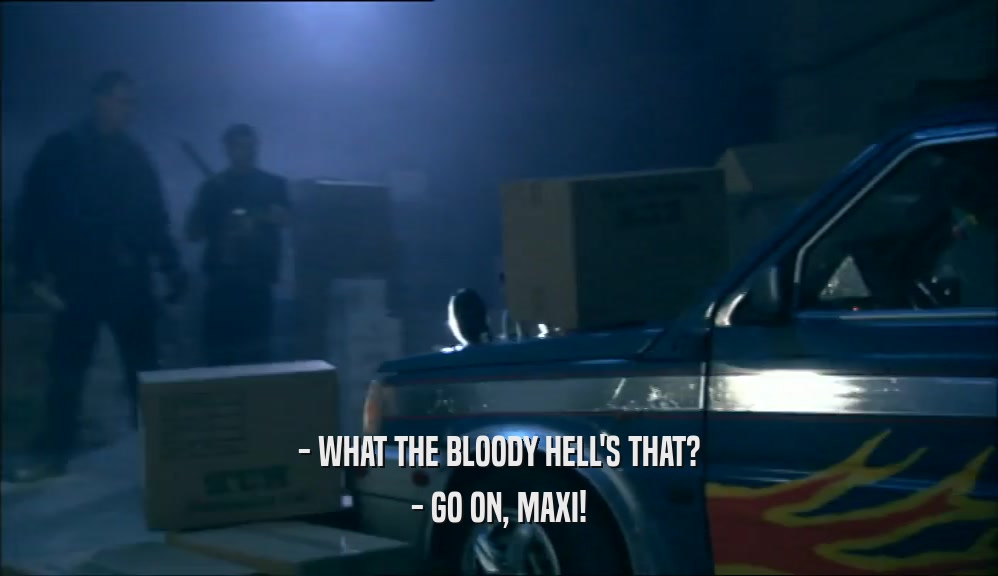 - WHAT THE BLOODY HELL'S THAT? - GO ON, MAXI! 