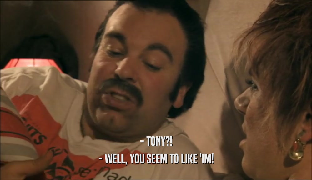 - TONY?! - WELL, YOU SEEM TO LIKE 'IM! 