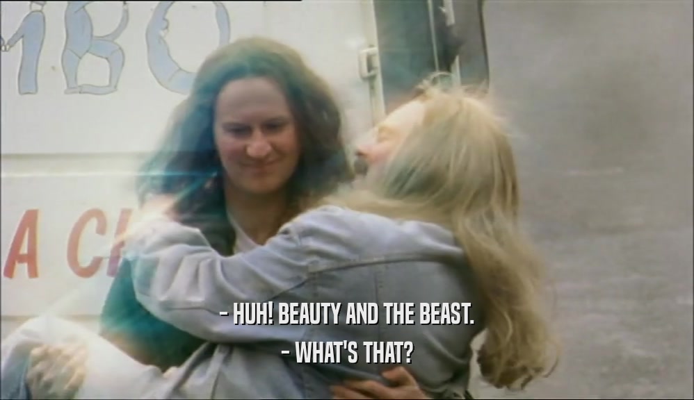 - HUH! BEAUTY AND THE BEAST. - WHAT'S THAT? 