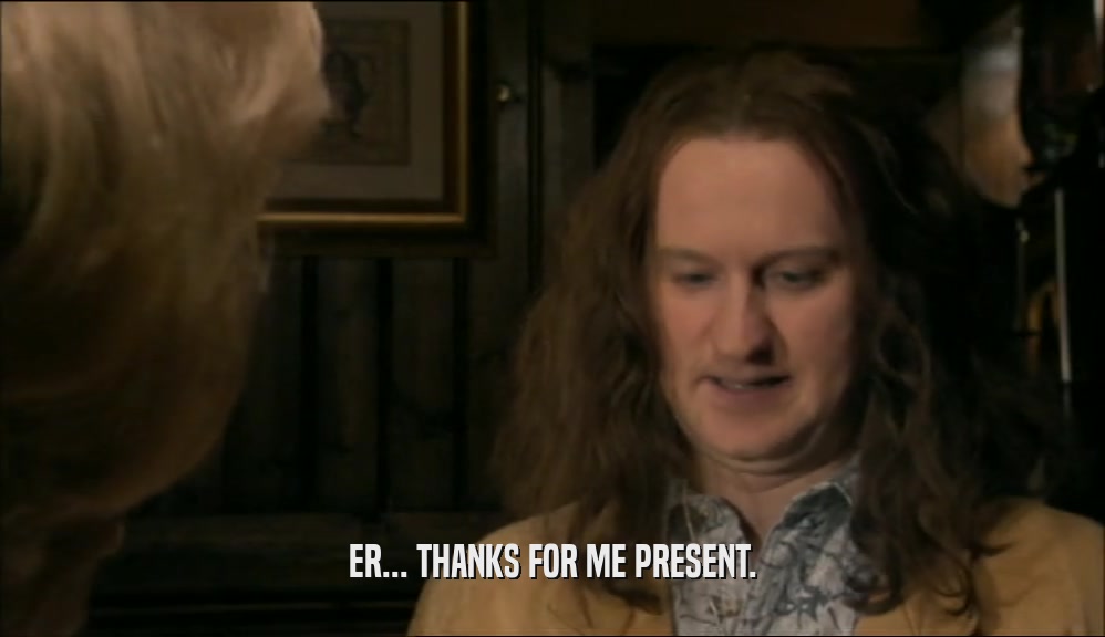 ER... THANKS FOR ME PRESENT.  
