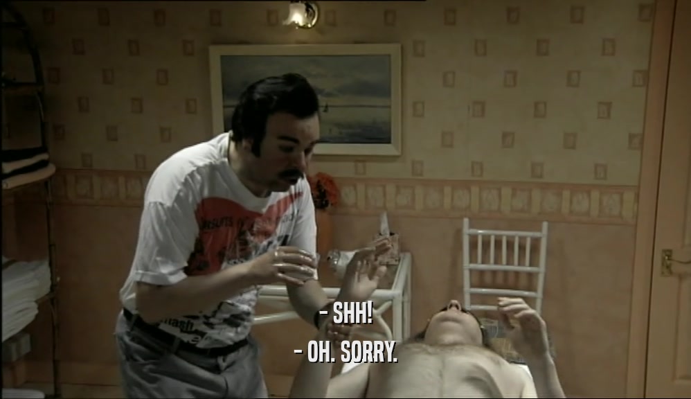 - SHH! - OH. SORRY. 