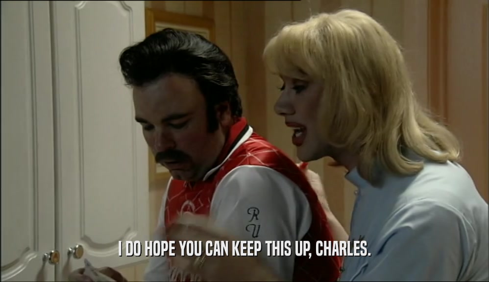 I DO HOPE YOU CAN KEEP THIS UP, CHARLES.  