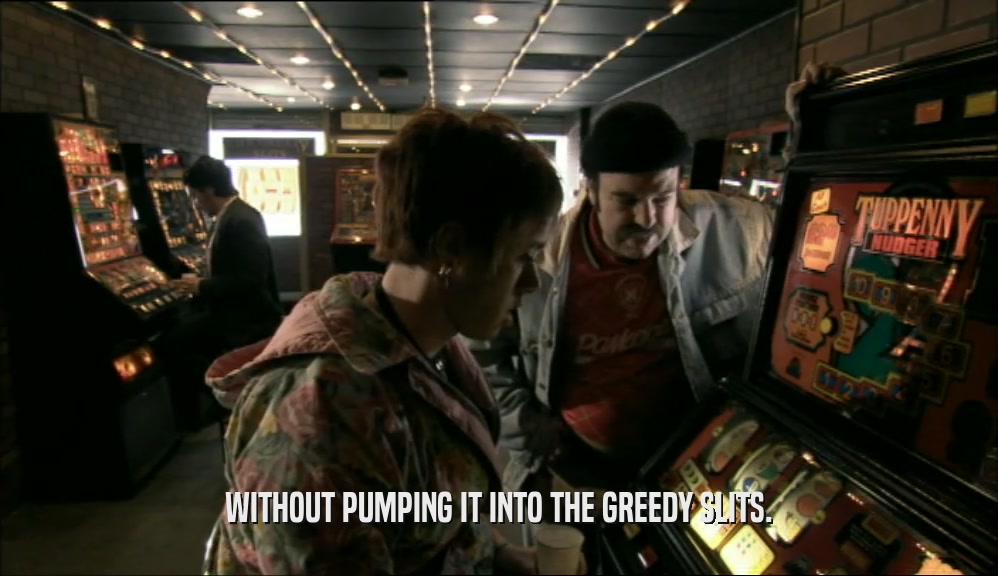 WITHOUT PUMPING IT INTO THE GREEDY SLITS.  
