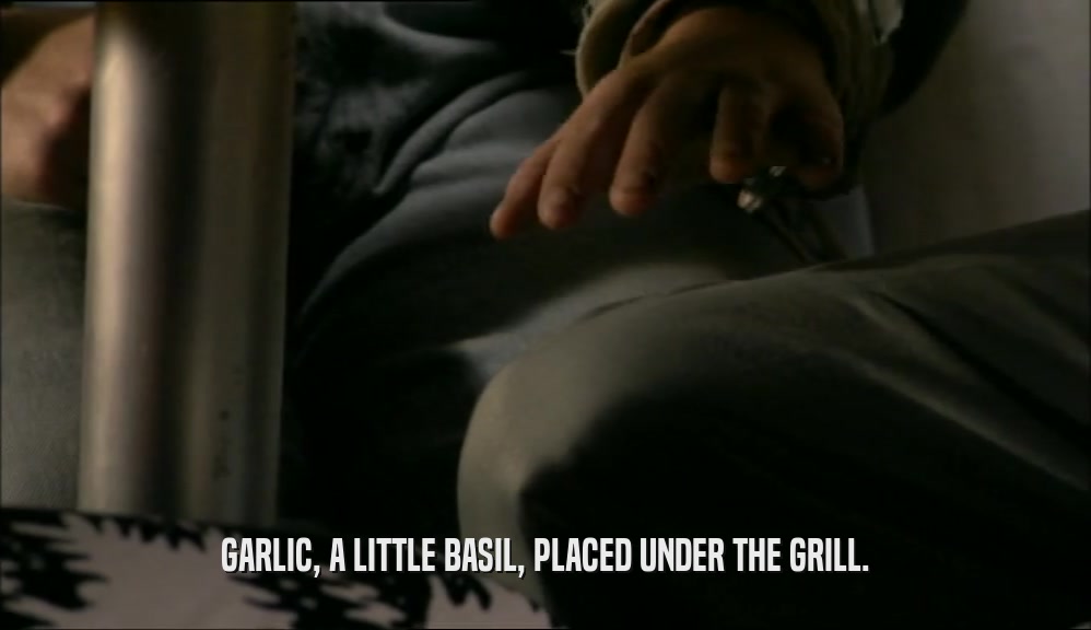 GARLIC, A LITTLE BASIL, PLACED UNDER THE GRILL.  