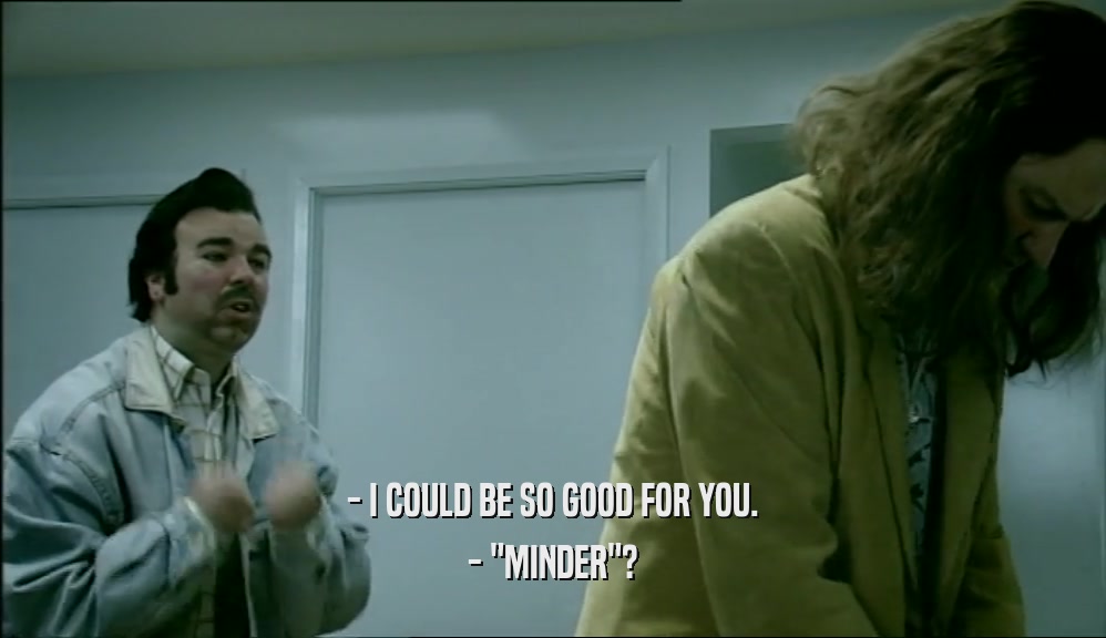 - I COULD BE SO GOOD FOR YOU. - 