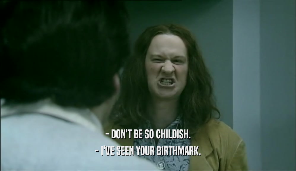 - DON'T BE SO CHILDISH. - I'VE SEEN YOUR BIRTHMARK. 